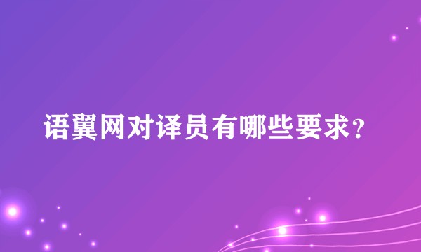 语翼网对译员有哪些要求？