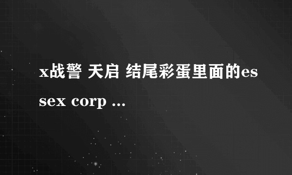 x战警 天启 结尾彩蛋里面的essex corp 是怎么回事？