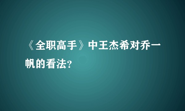 《全职高手》中王杰希对乔一帆的看法？
