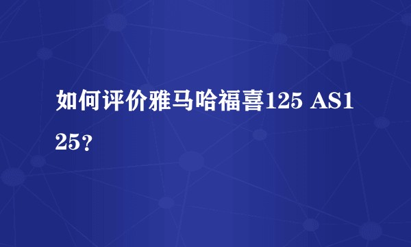 如何评价雅马哈福喜125 AS125？