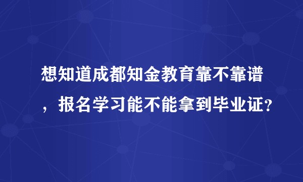 想知道成都知金教育靠不靠谱，报名学习能不能拿到毕业证？