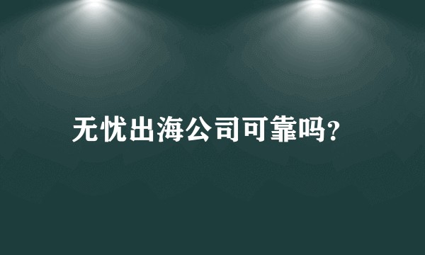 无忧出海公司可靠吗？