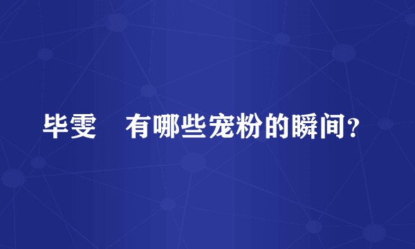 毕雯珺有哪些宠粉的瞬间？