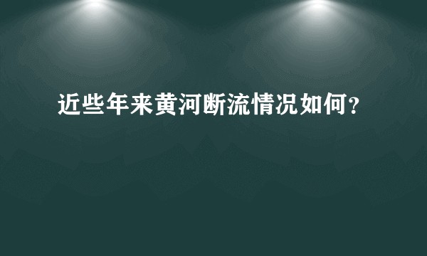 近些年来黄河断流情况如何？
