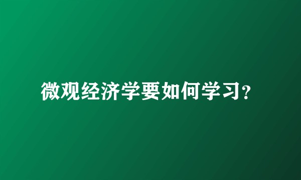 微观经济学要如何学习？