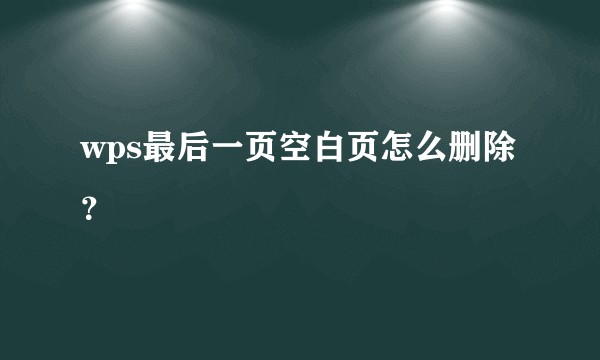 wps最后一页空白页怎么删除？