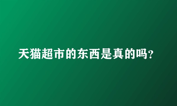 天猫超市的东西是真的吗？