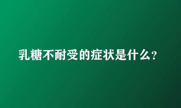 乳糖不耐受的症状是什么？