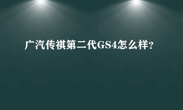 广汽传祺第二代GS4怎么样？