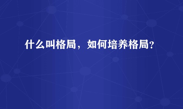 什么叫格局，如何培养格局？
