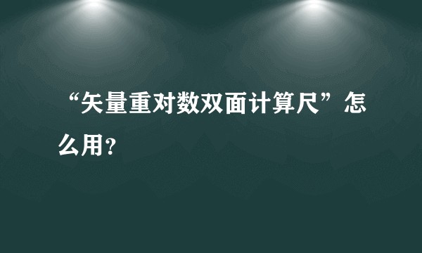 “矢量重对数双面计算尺”怎么用？