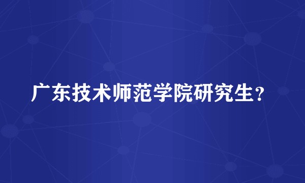 广东技术师范学院研究生？