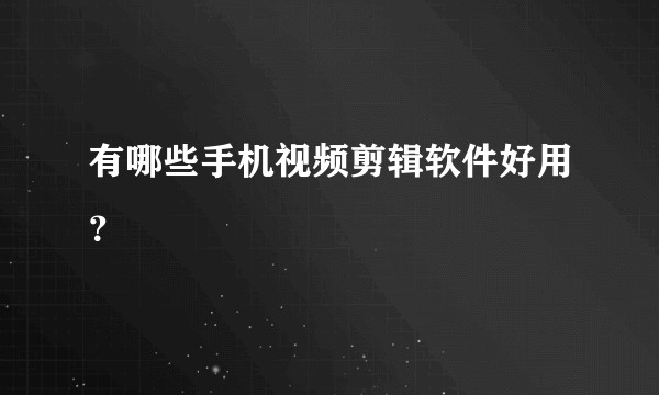 有哪些手机视频剪辑软件好用？