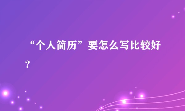 “个人简历”要怎么写比较好？