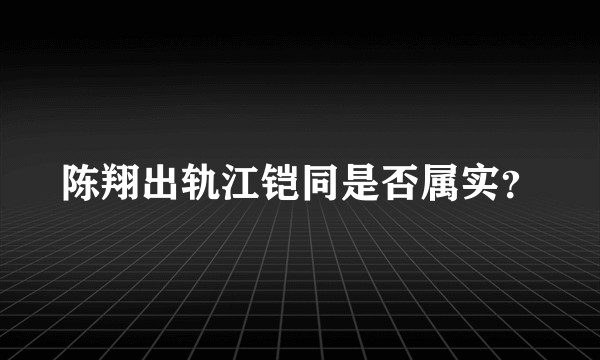 陈翔出轨江铠同是否属实？