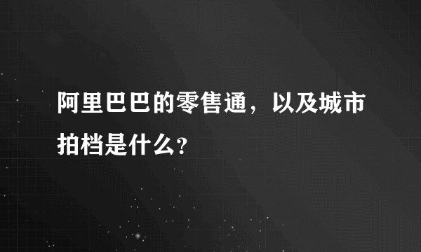 阿里巴巴的零售通，以及城市拍档是什么？
