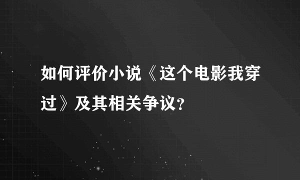 如何评价小说《这个电影我穿过》及其相关争议？