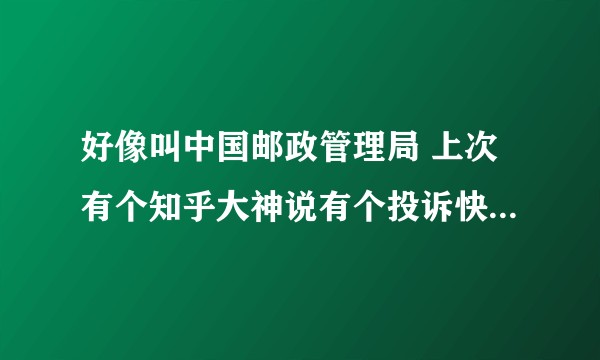 好像叫中国邮政管理局 上次有个知乎大神说有个投诉快递的网站基本百斯不败的电话是什么呢  求大神科普一？