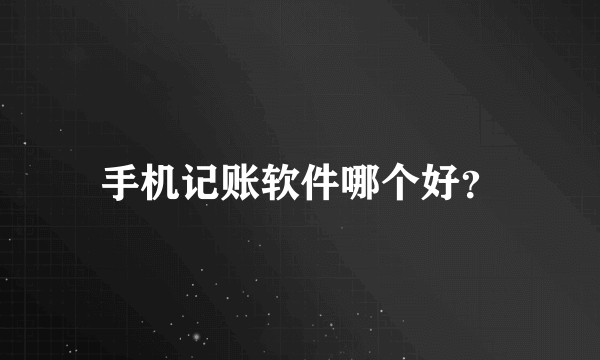 手机记账软件哪个好？