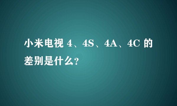 小米电视 4、4S、4A、4C 的差别是什么?