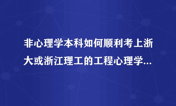 非心理学本科如何顺利考上浙大或浙江理工的工程心理学人机交互方向的研究生？