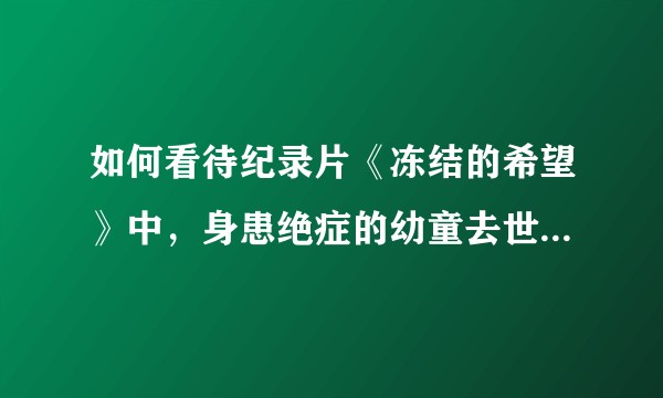 如何看待纪录片《冻结的希望》中，身患绝症的幼童去世后被父亲人体冷冻？
