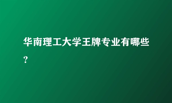 华南理工大学王牌专业有哪些?