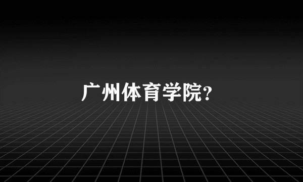 广州体育学院？