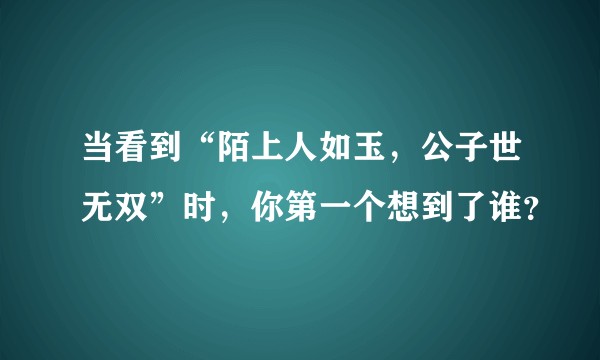 当看到“陌上人如玉，公子世无双”时，你第一个想到了谁？