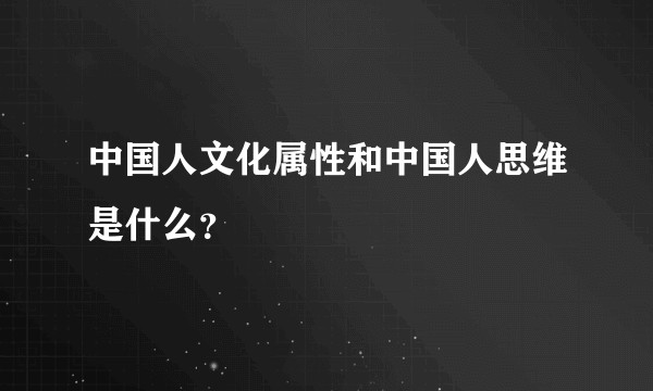 中国人文化属性和中国人思维是什么?