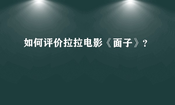 如何评价拉拉电影《面子》？