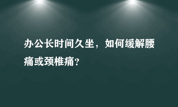 办公长时间久坐，如何缓解腰痛或颈椎痛？