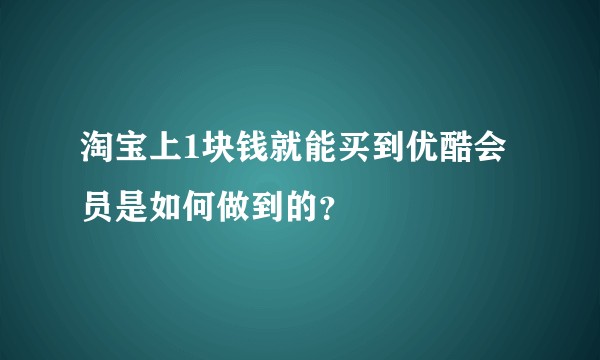 淘宝上1块钱就能买到优酷会员是如何做到的？