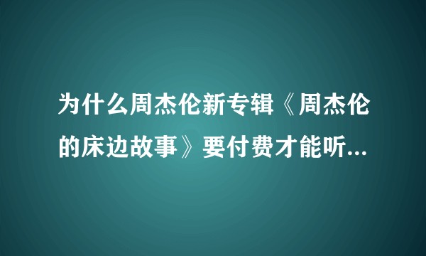 为什么周杰伦新专辑《周杰伦的床边故事》要付费才能听，而同时期发歌的薛之谦却是免费听？