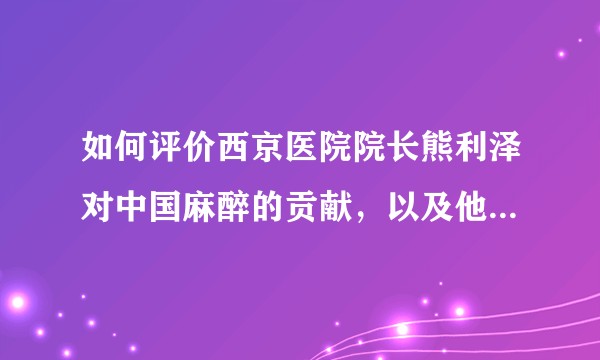 如何评价西京医院院长熊利泽对中国麻醉的贡献，以及他以后能当上第四军医大的校长吗？