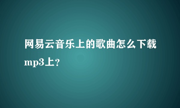 网易云音乐上的歌曲怎么下载mp3上？