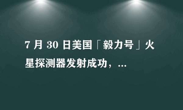 7 月 30 日美国「毅力号」火星探测器发射成功，此次任务有哪些难点和亮点？