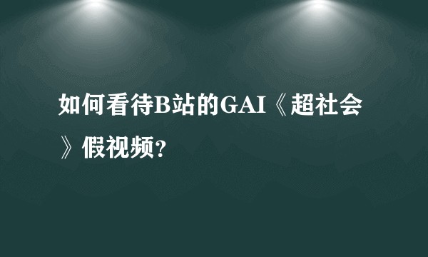 如何看待B站的GAI《超社会》假视频？