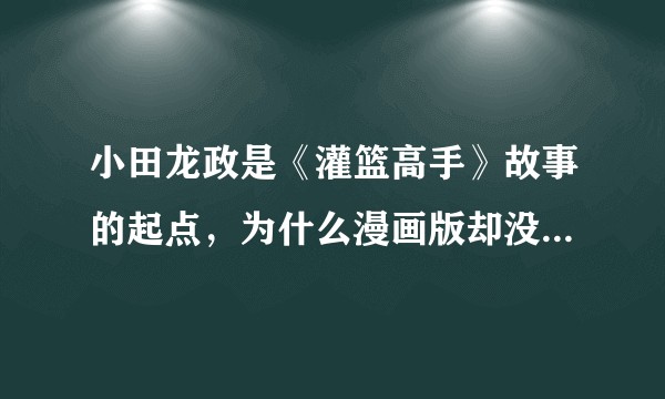 小田龙政是《灌篮高手》故事的起点，为什么漫画版却没提过他？