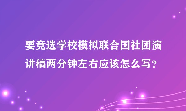 要竞选学校模拟联合国社团演讲稿两分钟左右应该怎么写？