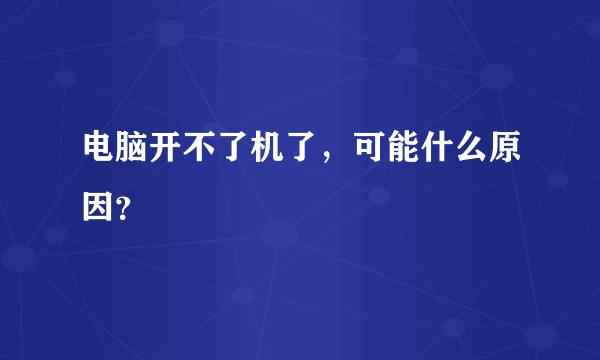 电脑开不了机了，可能什么原因？