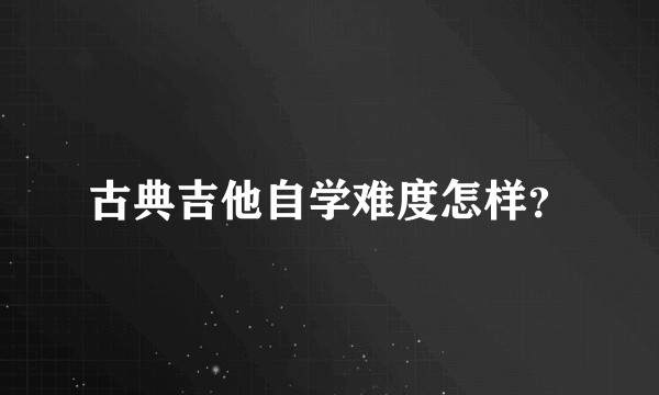 古典吉他自学难度怎样？