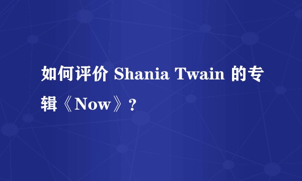 如何评价 Shania Twain 的专辑《Now》？