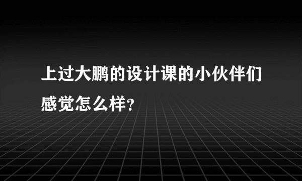 上过大鹏的设计课的小伙伴们感觉怎么样？