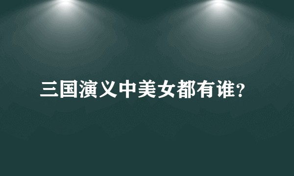 三国演义中美女都有谁？