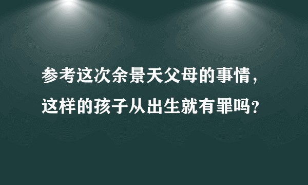 参考这次余景天父母的事情，这样的孩子从出生就有罪吗？