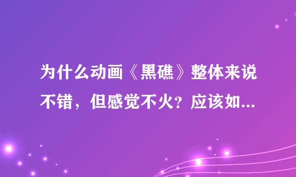 为什么动画《黑礁》整体来说不错，但感觉不火？应该如何评价它？