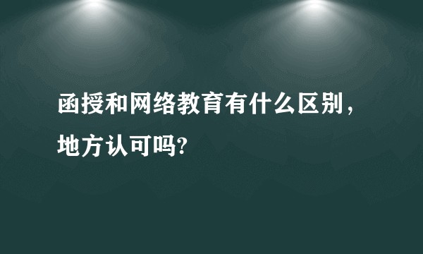 函授和网络教育有什么区别，地方认可吗?