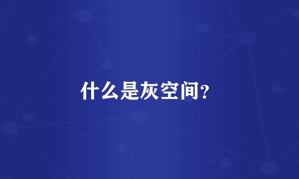 什么是灰空间？