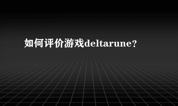 如何评价游戏deltarune？